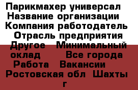 Парикмахер-универсал › Название организации ­ Компания-работодатель › Отрасль предприятия ­ Другое › Минимальный оклад ­ 1 - Все города Работа » Вакансии   . Ростовская обл.,Шахты г.